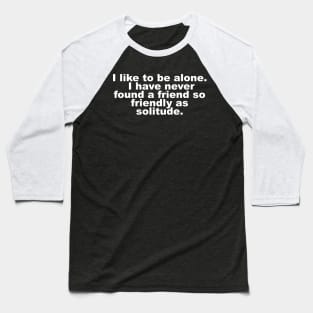 I like to be alone. I have never found a friend so friendly as solitude. Baseball T-Shirt